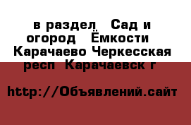  в раздел : Сад и огород » Ёмкости . Карачаево-Черкесская респ.,Карачаевск г.